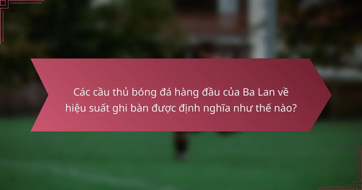 Các cầu thủ bóng đá hàng đầu của Ba Lan về hiệu suất ghi bàn được định nghĩa như thế nào?