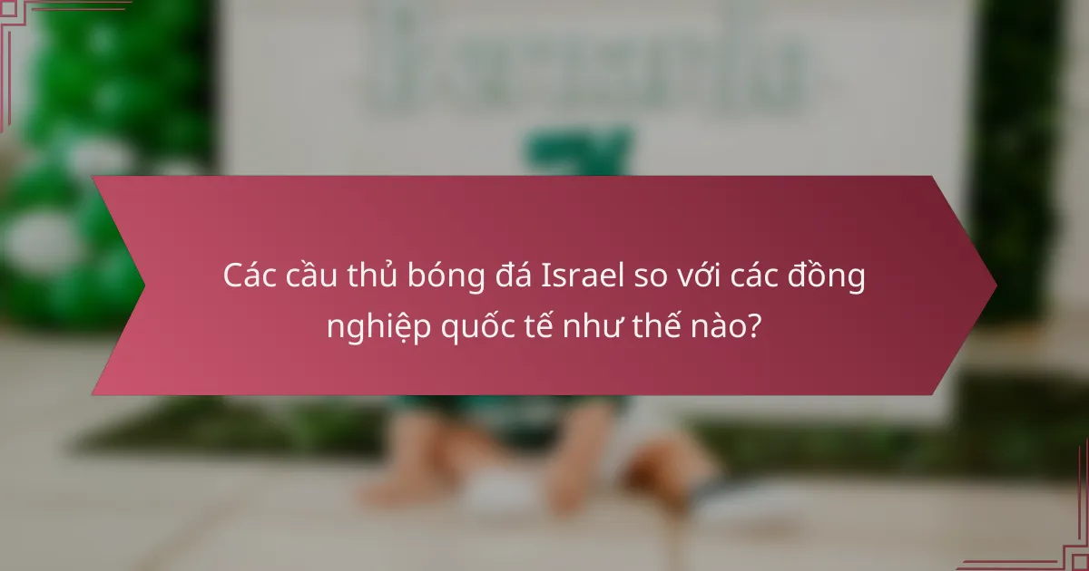Các cầu thủ bóng đá Israel so với các đồng nghiệp quốc tế như thế nào?