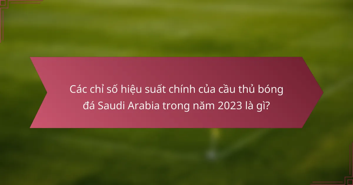 Các chỉ số hiệu suất chính của cầu thủ bóng đá Saudi Arabia trong năm 2023 là gì?