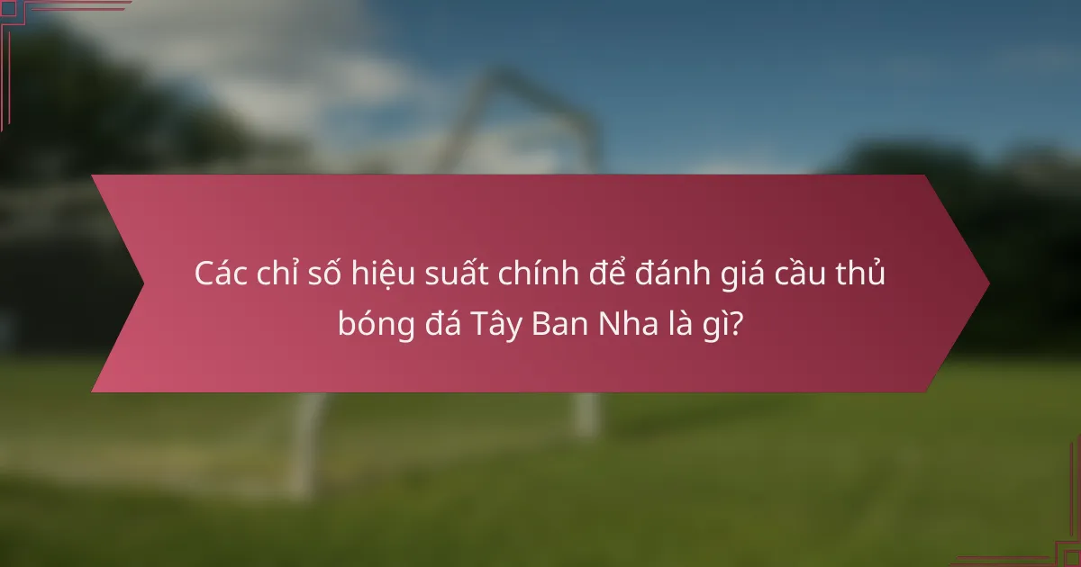 Các chỉ số hiệu suất chính để đánh giá cầu thủ bóng đá Tây Ban Nha là gì?