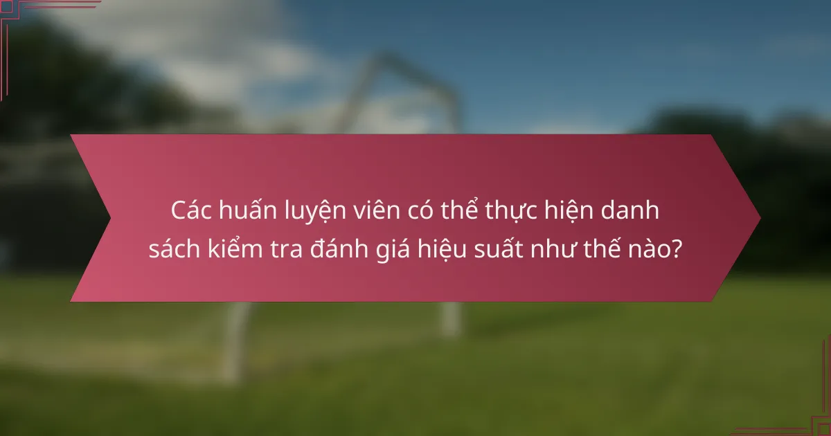 Các huấn luyện viên có thể thực hiện danh sách kiểm tra đánh giá hiệu suất như thế nào?
