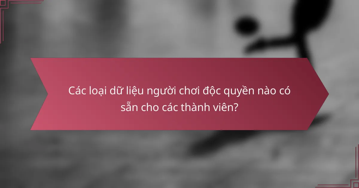 Các loại dữ liệu người chơi độc quyền nào có sẵn cho các thành viên?