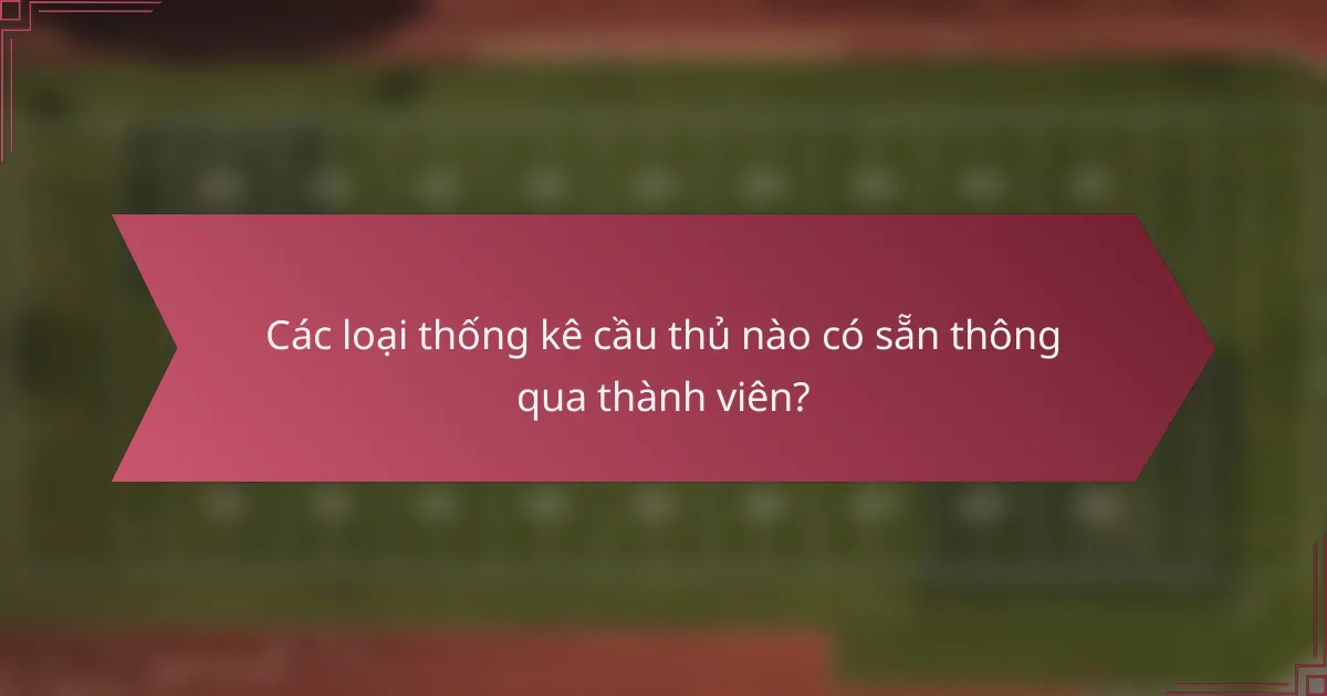 Các loại thống kê cầu thủ nào có sẵn thông qua thành viên?