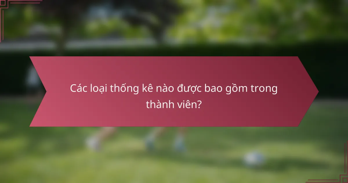 Các loại thống kê nào được bao gồm trong thành viên?