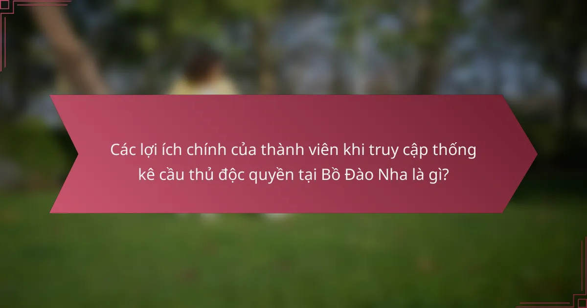 Các lợi ích chính của thành viên khi truy cập thống kê cầu thủ độc quyền tại Bồ Đào Nha là gì?