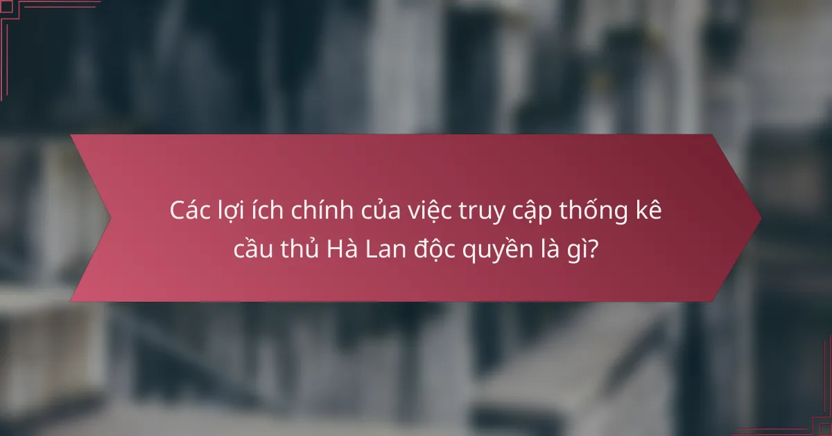 Các lợi ích chính của việc truy cập thống kê cầu thủ Hà Lan độc quyền là gì?