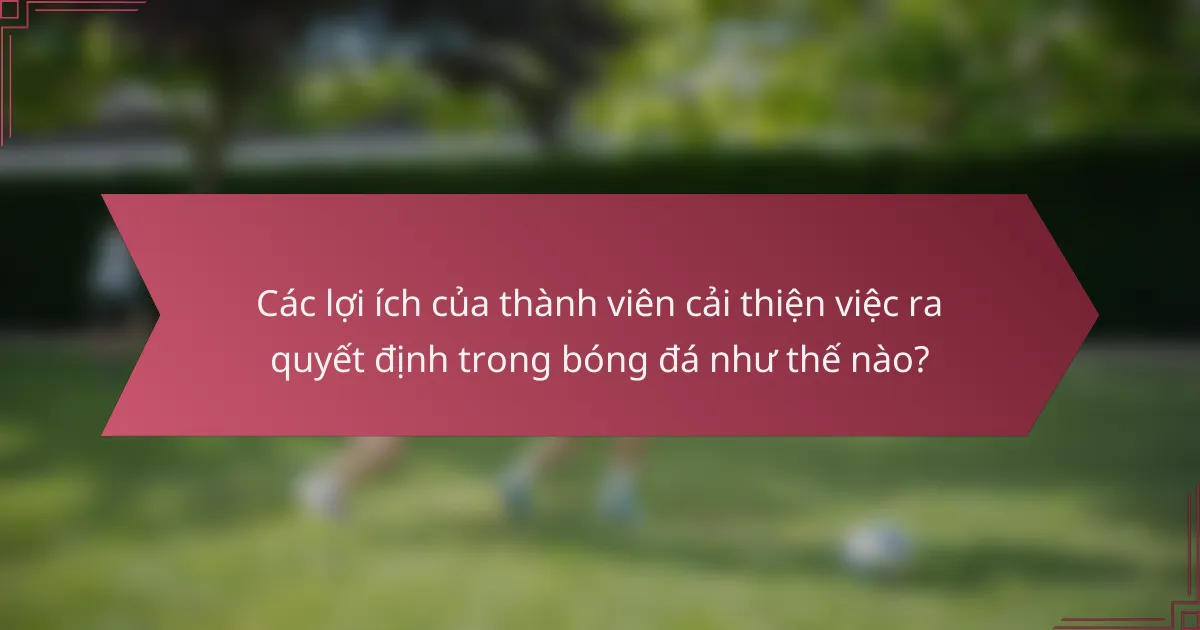 Các lợi ích của thành viên cải thiện việc ra quyết định trong bóng đá như thế nào?