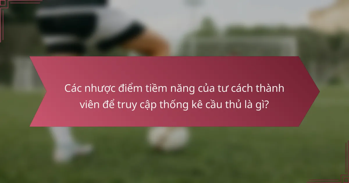 Các nhược điểm tiềm năng của tư cách thành viên để truy cập thống kê cầu thủ là gì?