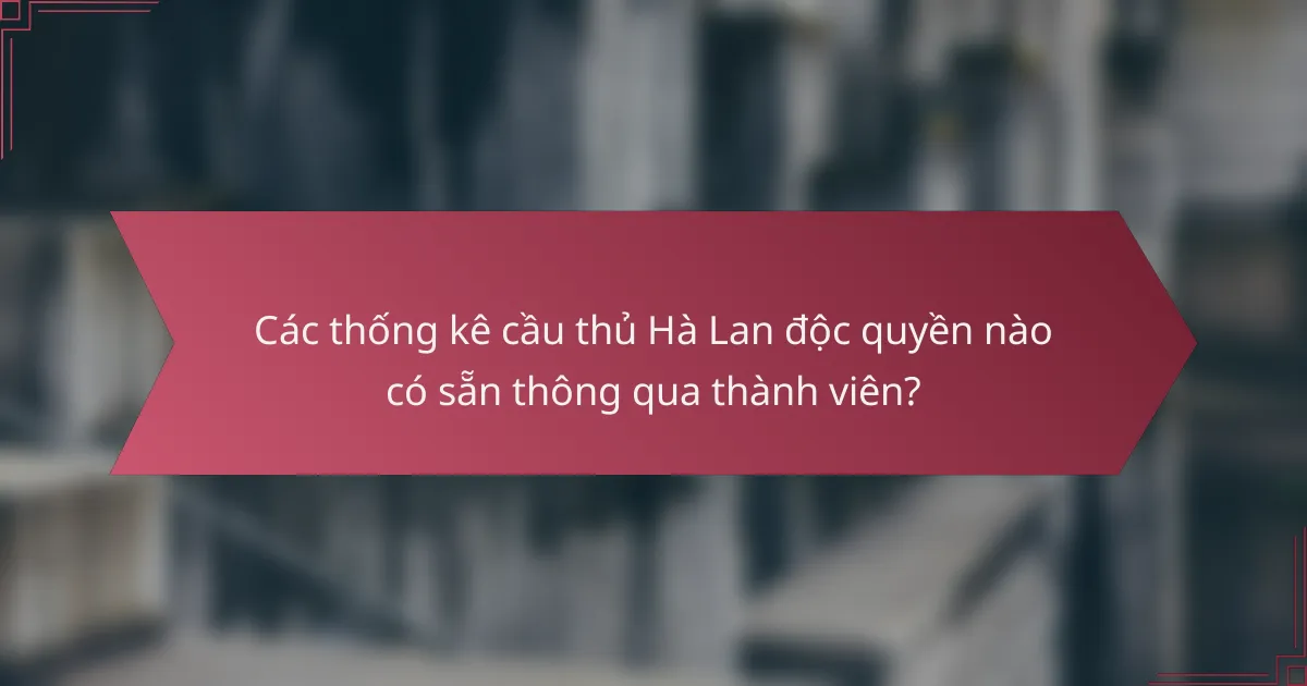 Các thống kê cầu thủ Hà Lan độc quyền nào có sẵn thông qua thành viên?