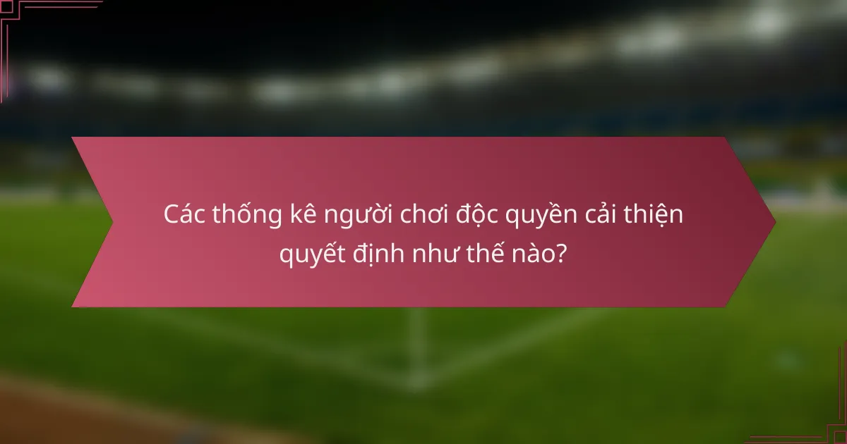 Các thống kê người chơi độc quyền cải thiện quyết định như thế nào?