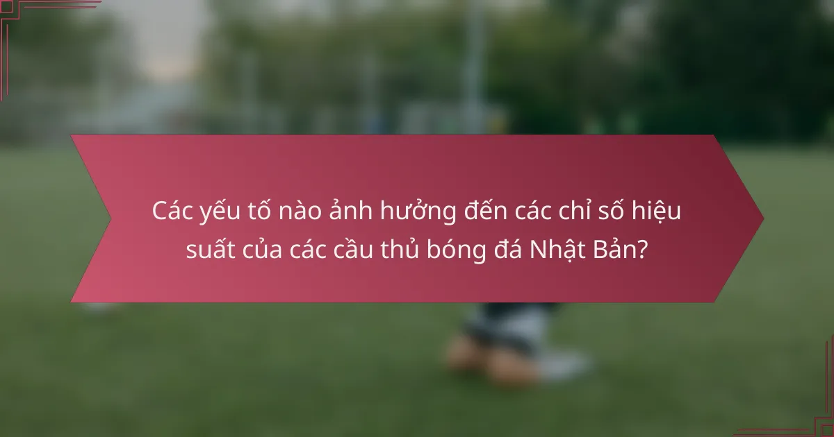 Các yếu tố nào ảnh hưởng đến các chỉ số hiệu suất của các cầu thủ bóng đá Nhật Bản?