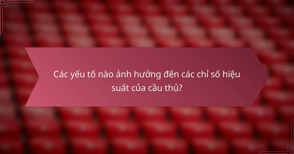 Các yếu tố nào ảnh hưởng đến các chỉ số hiệu suất của cầu thủ?