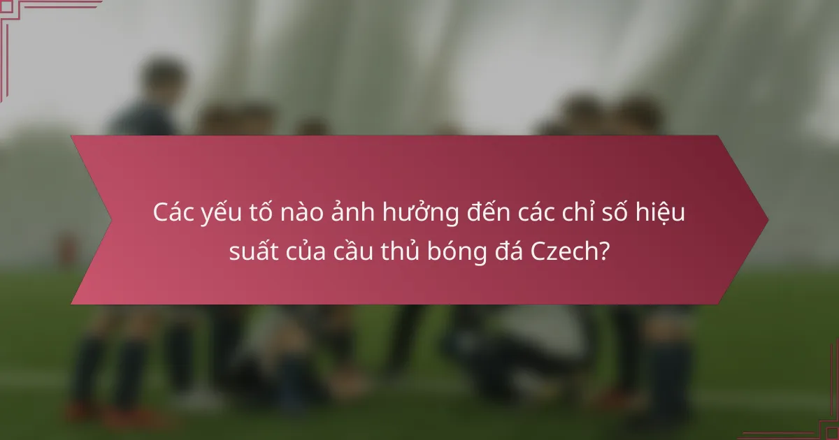 Các yếu tố nào ảnh hưởng đến các chỉ số hiệu suất của cầu thủ bóng đá Czech?