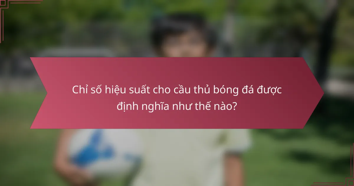 Chỉ số hiệu suất cho cầu thủ bóng đá được định nghĩa như thế nào?