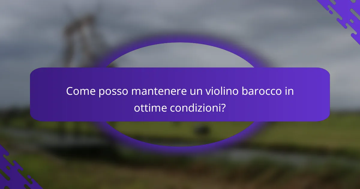 Come posso mantenere un violino barocco in ottime condizioni?
