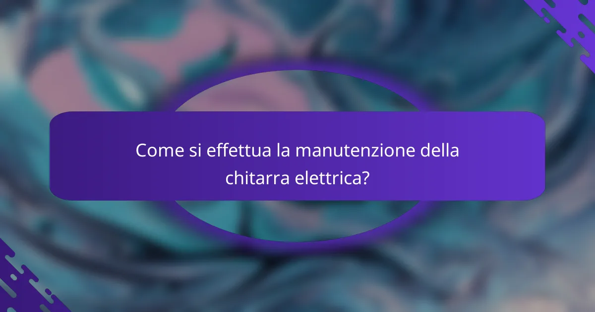 Come si effettua la manutenzione della chitarra elettrica?