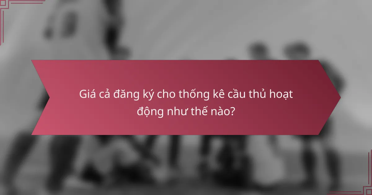 Giá cả đăng ký cho thống kê cầu thủ hoạt động như thế nào?