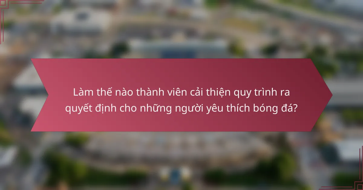Làm thế nào thành viên cải thiện quy trình ra quyết định cho những người yêu thích bóng đá?