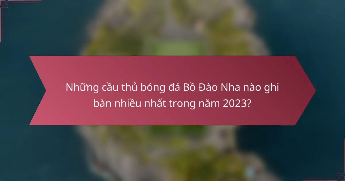 Những cầu thủ bóng đá Bồ Đào Nha nào ghi bàn nhiều nhất trong năm 2023?