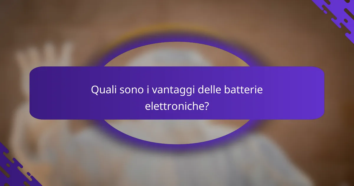 Quali sono i vantaggi delle batterie elettroniche?