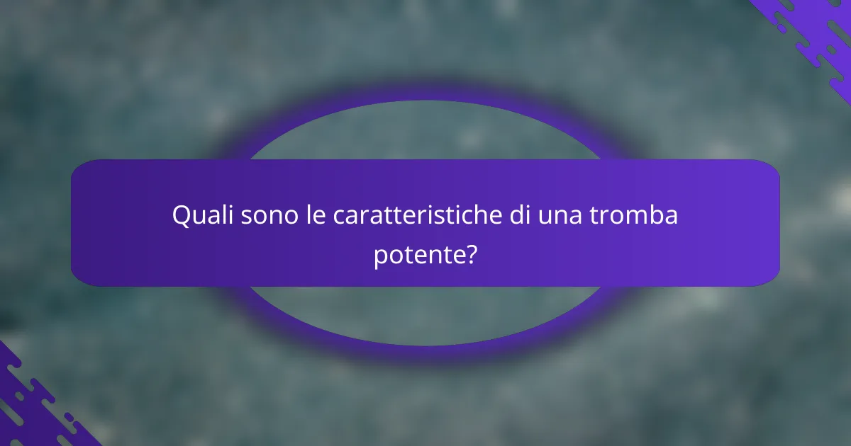Quali sono le caratteristiche di una tromba potente?