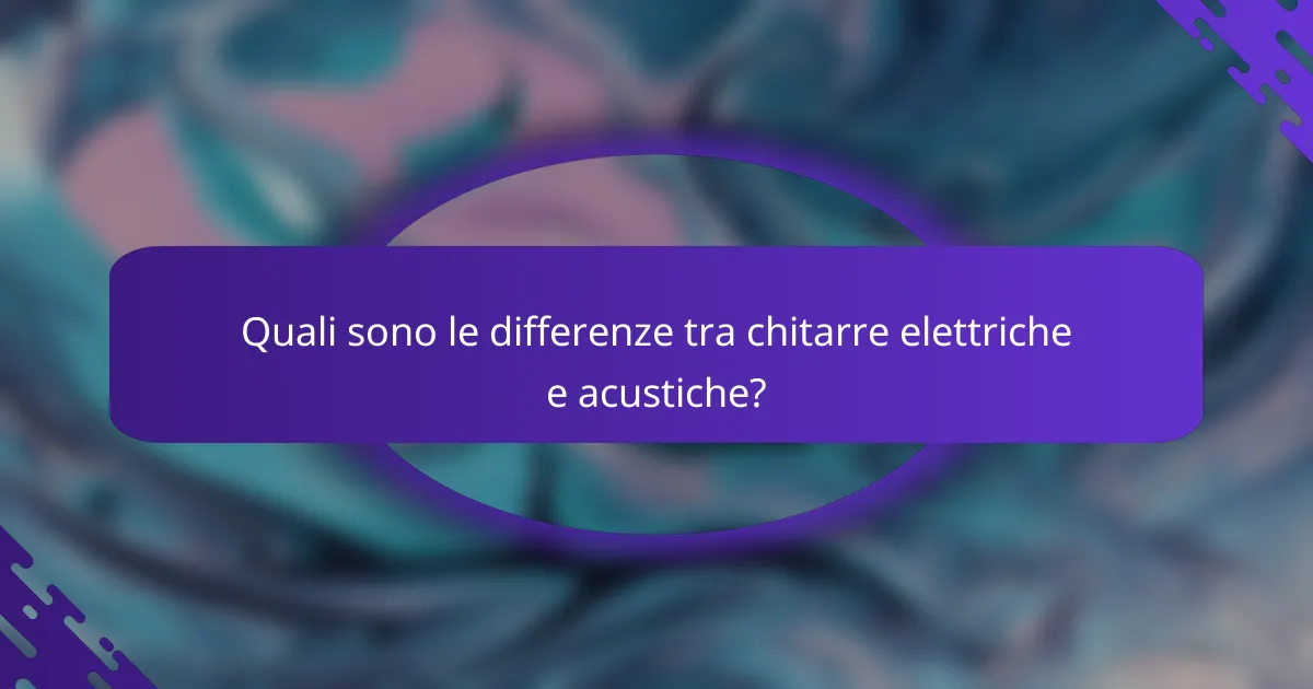 Quali sono le differenze tra chitarre elettriche e acustiche?