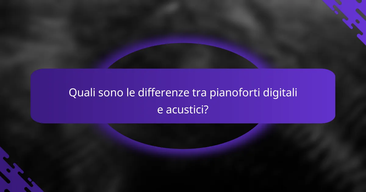 Quali sono le differenze tra pianoforti digitali e acustici?