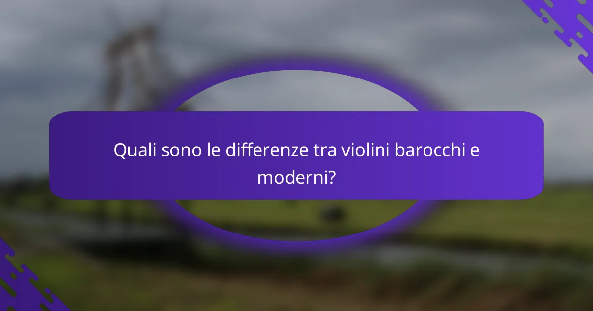 Quali sono le differenze tra violini barocchi e moderni?