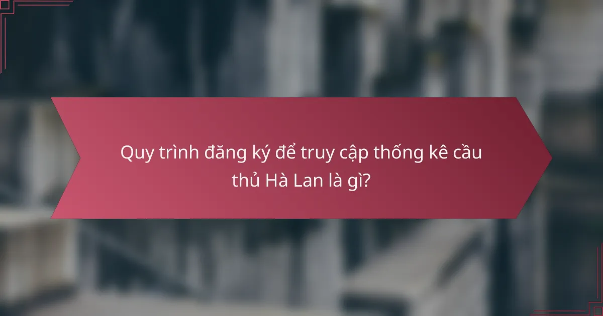Quy trình đăng ký để truy cập thống kê cầu thủ Hà Lan là gì?